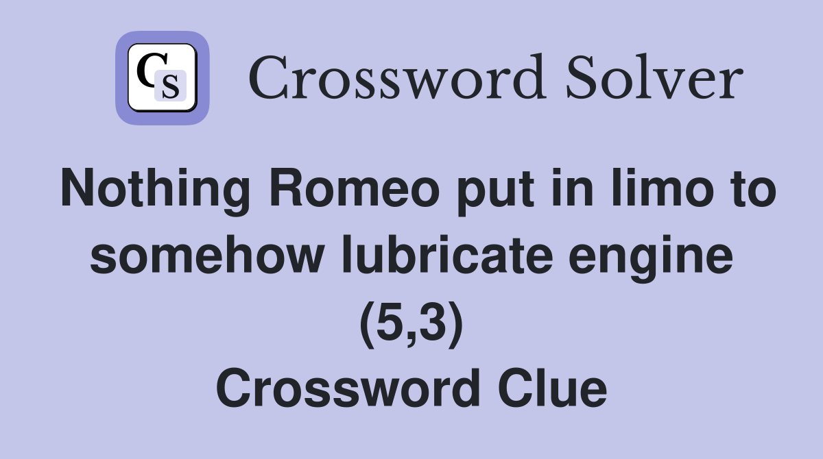 Nothing Romeo put in limo to somehow lubricate engine (5,3) Crossword Clue