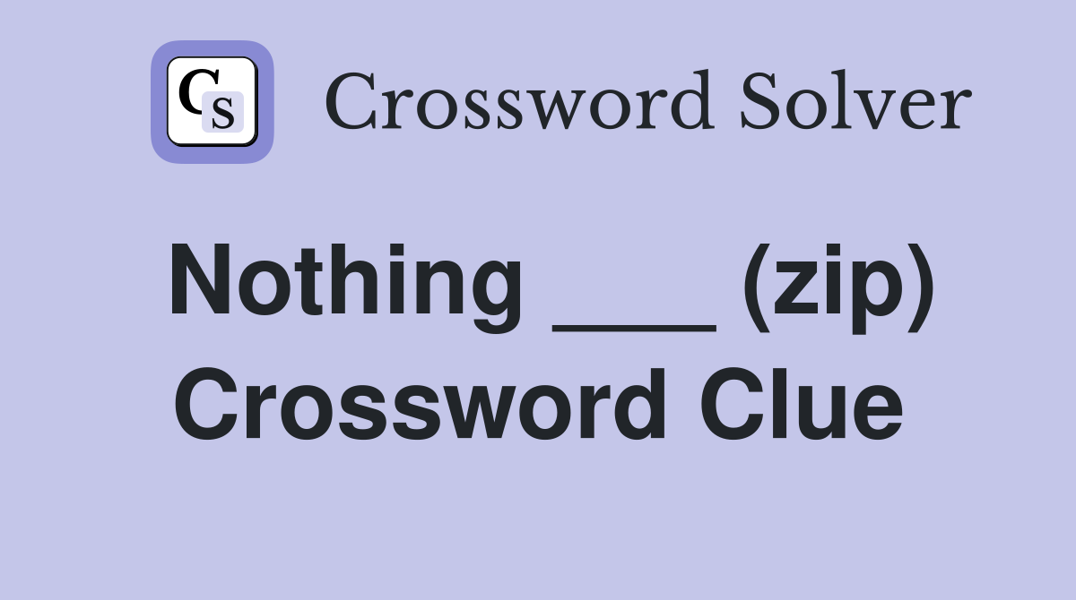 Nothing ___ (zip) Crossword Clue