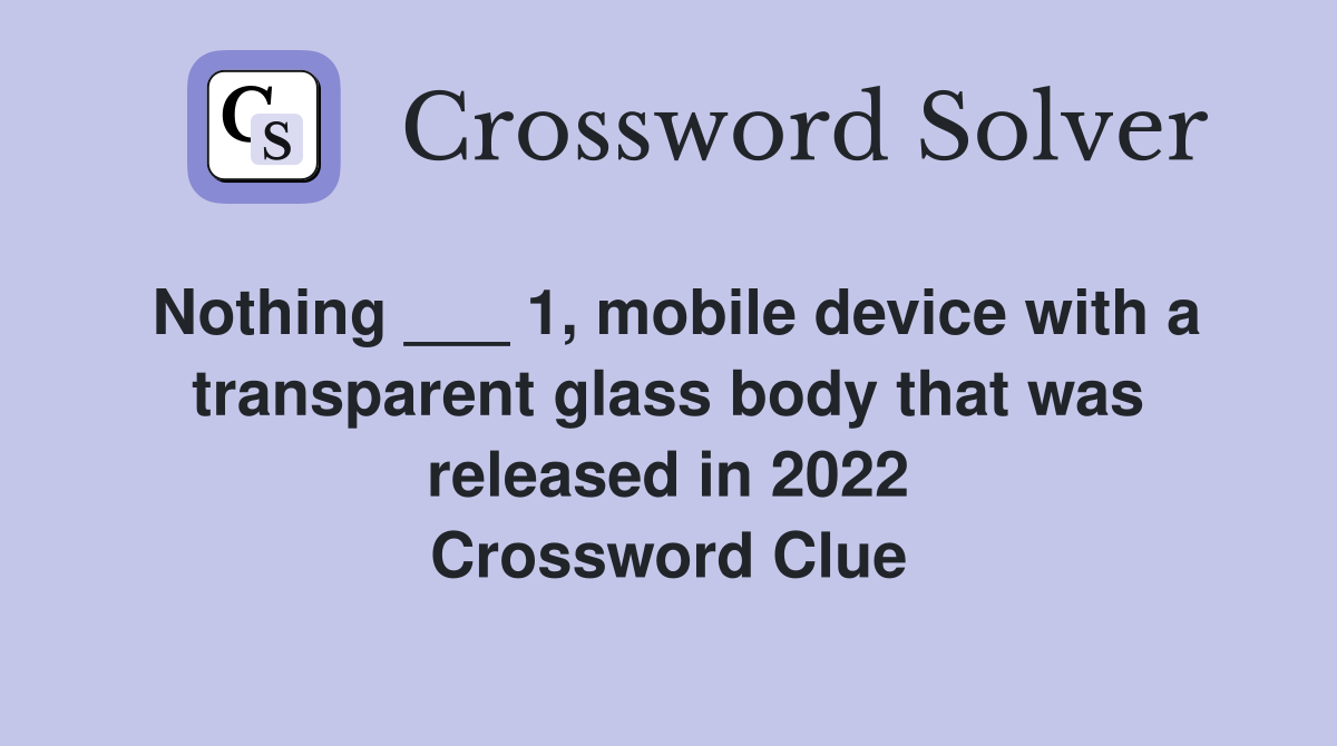Nothing ___ 1, mobile device with a transparent glass body that was released in 2022 Crossword Clue