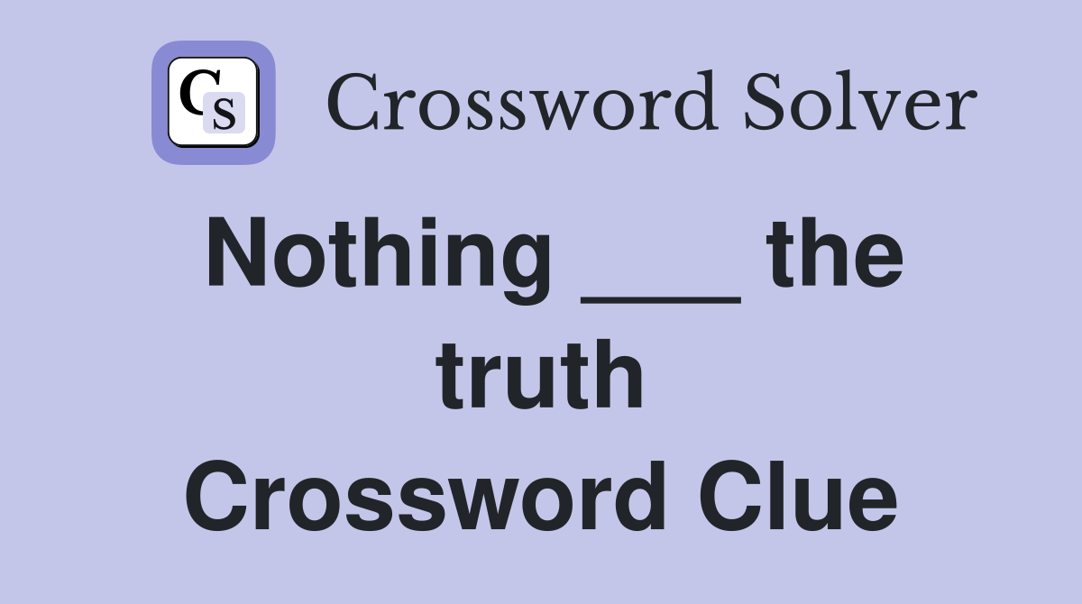 Nothing ___ the truth Crossword Clue