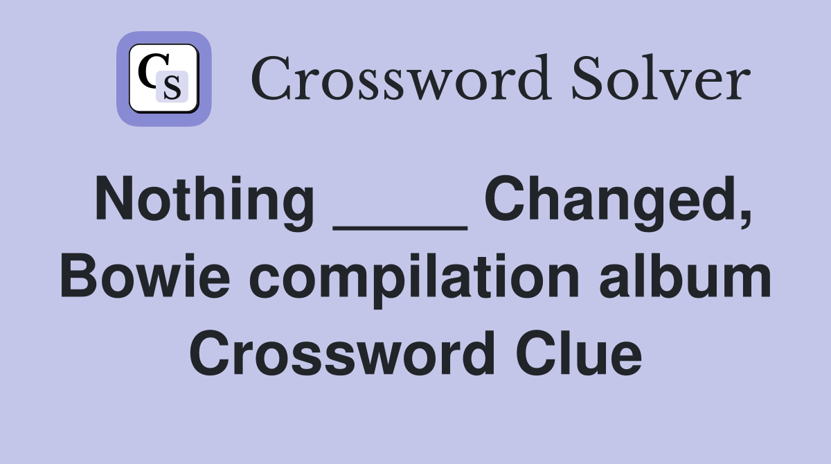 Nothing ____ Changed, Bowie compilation album Crossword Clue
