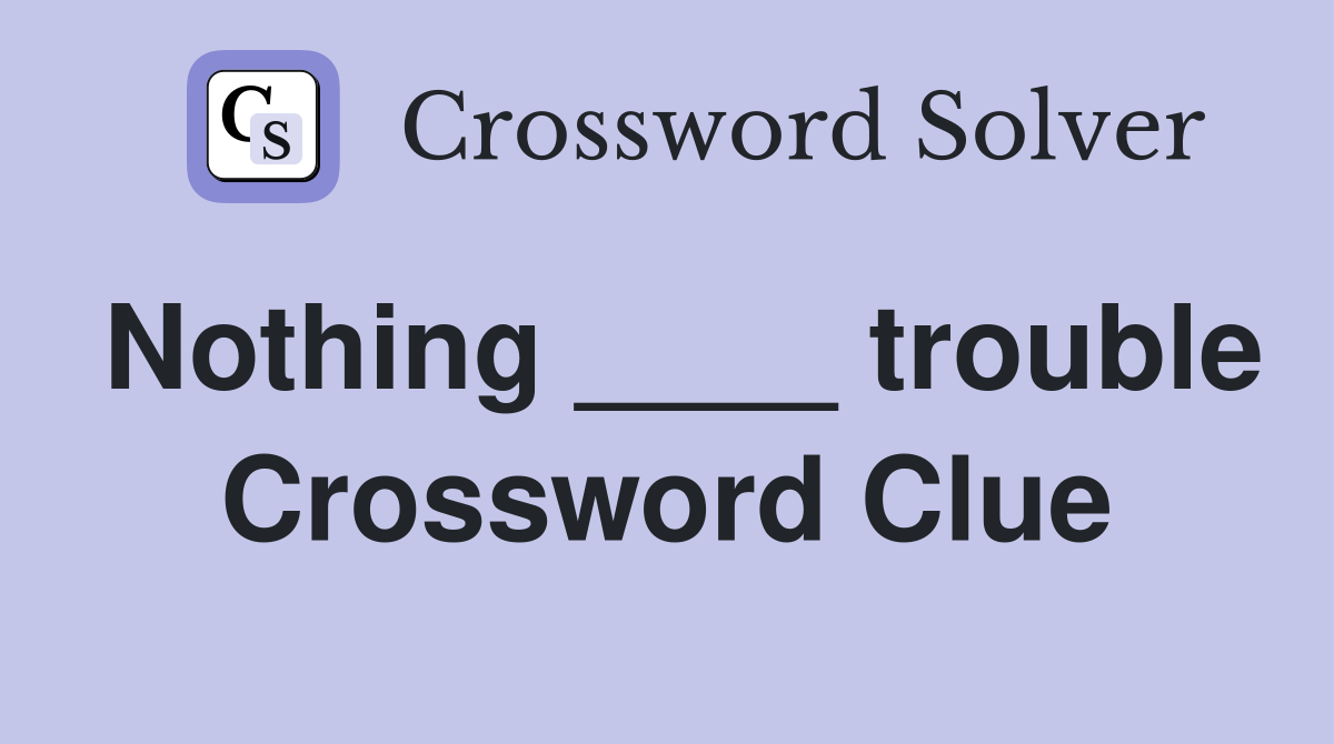Nothing ____ trouble Crossword Clue