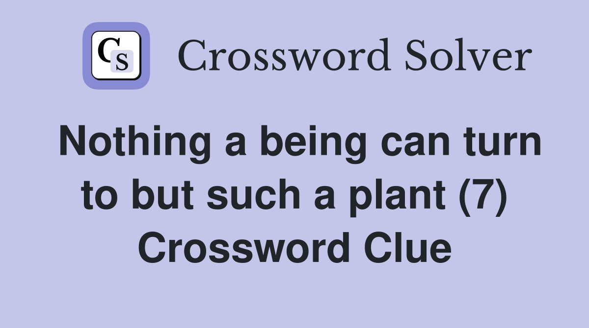 Nothing a being can turn to but such a plant (7) Crossword Clue