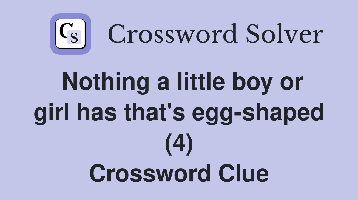 Nothing a little boy or girl has that's egg-shaped (4) Crossword Clue