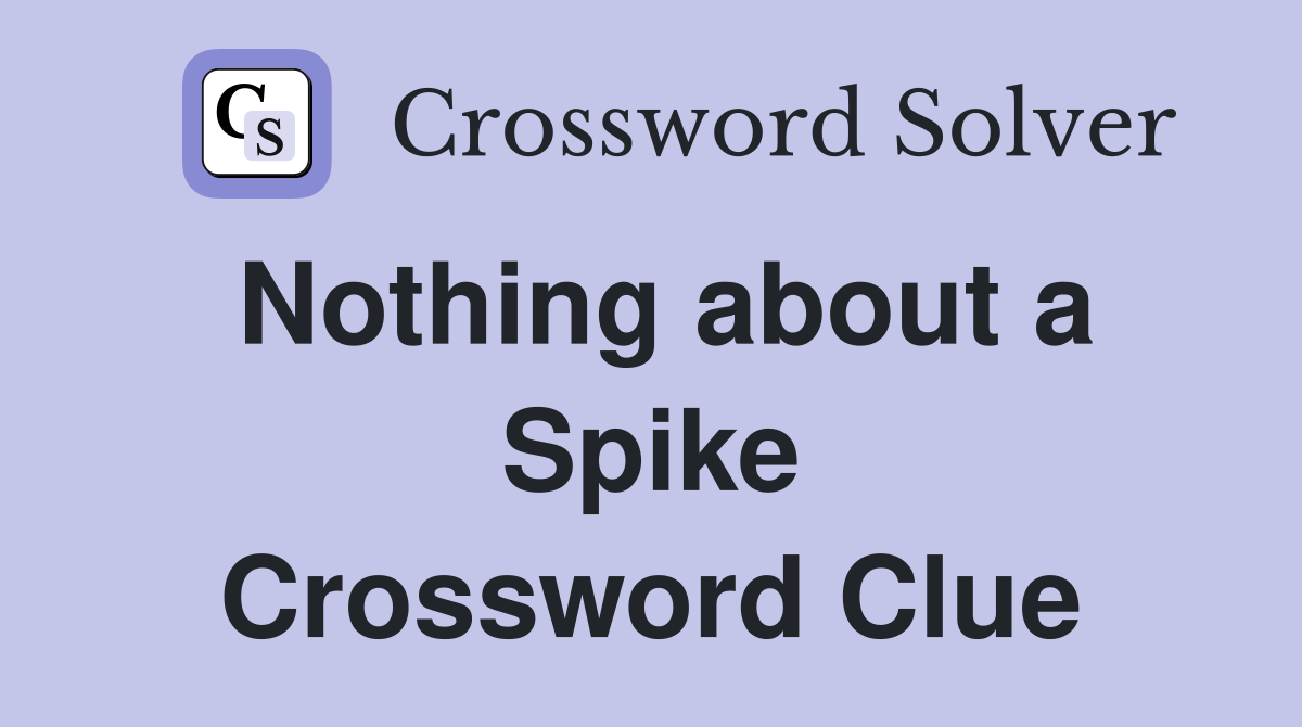Nothing about a Spike Crossword Clue