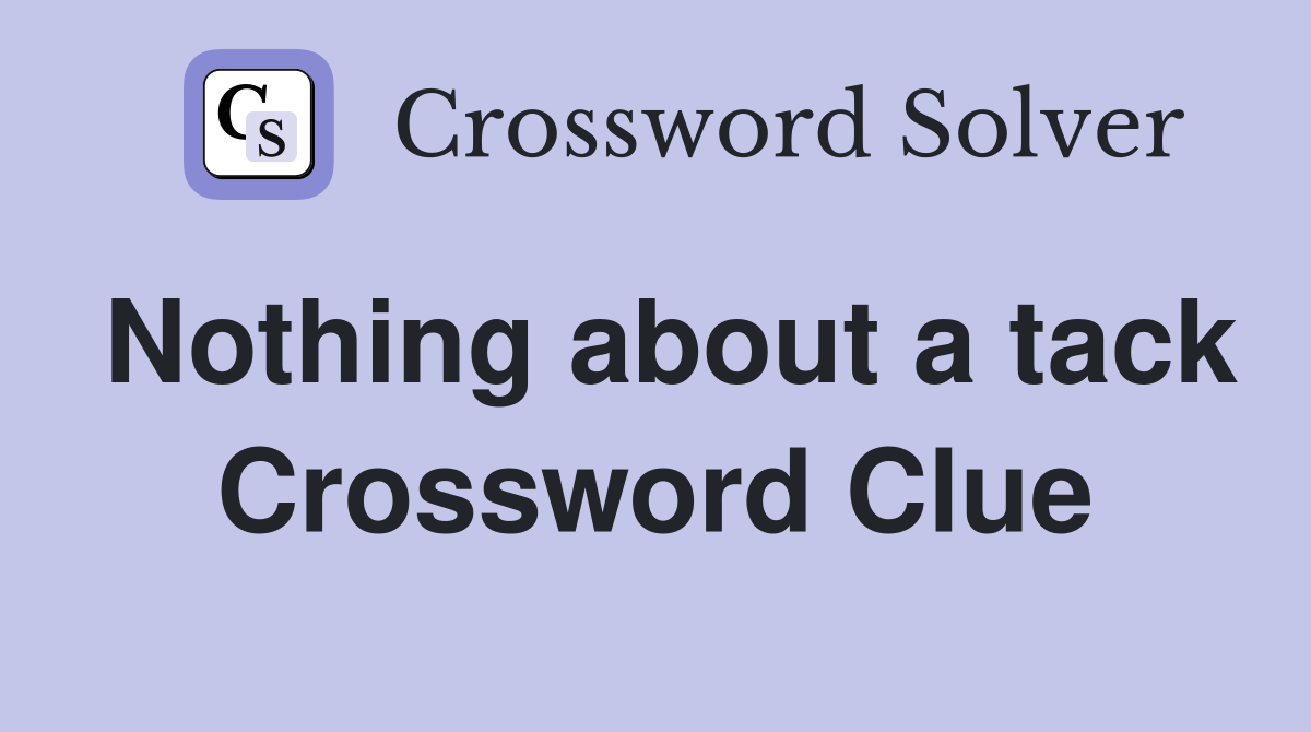 Nothing about a tack Crossword Clue