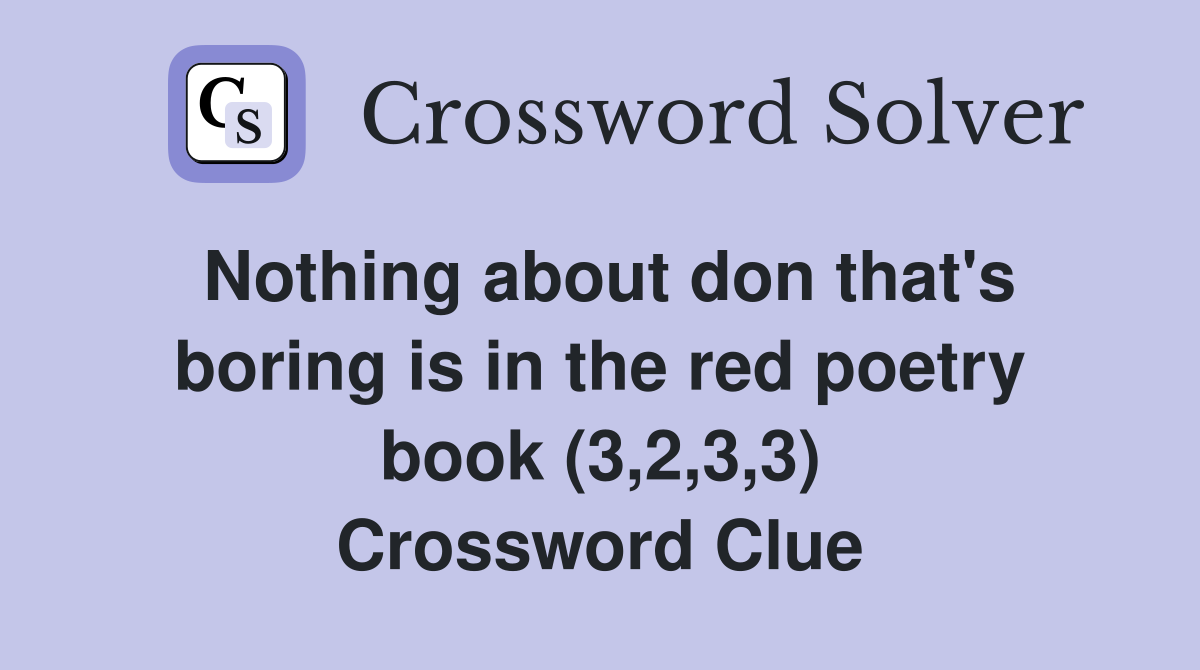 Nothing about don that's boring is in the red poetry book (3,2,3,3) Crossword Clue
