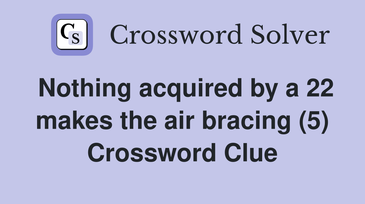 Nothing acquired by a 22 makes the air bracing (5) Crossword Clue
