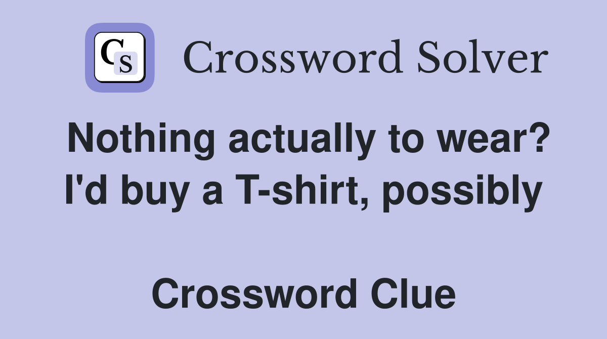 Nothing actually to wear? I'd buy a T-shirt, possibly  Crossword Clue