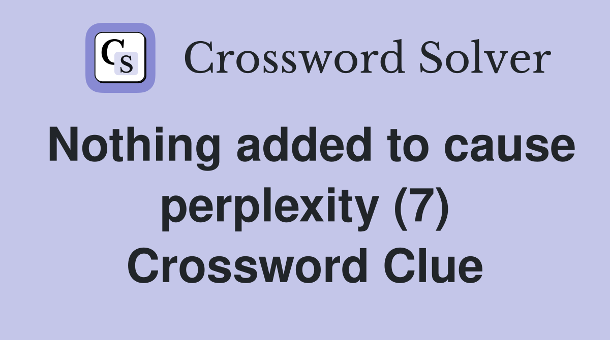 Nothing added to cause perplexity (7) Crossword Clue