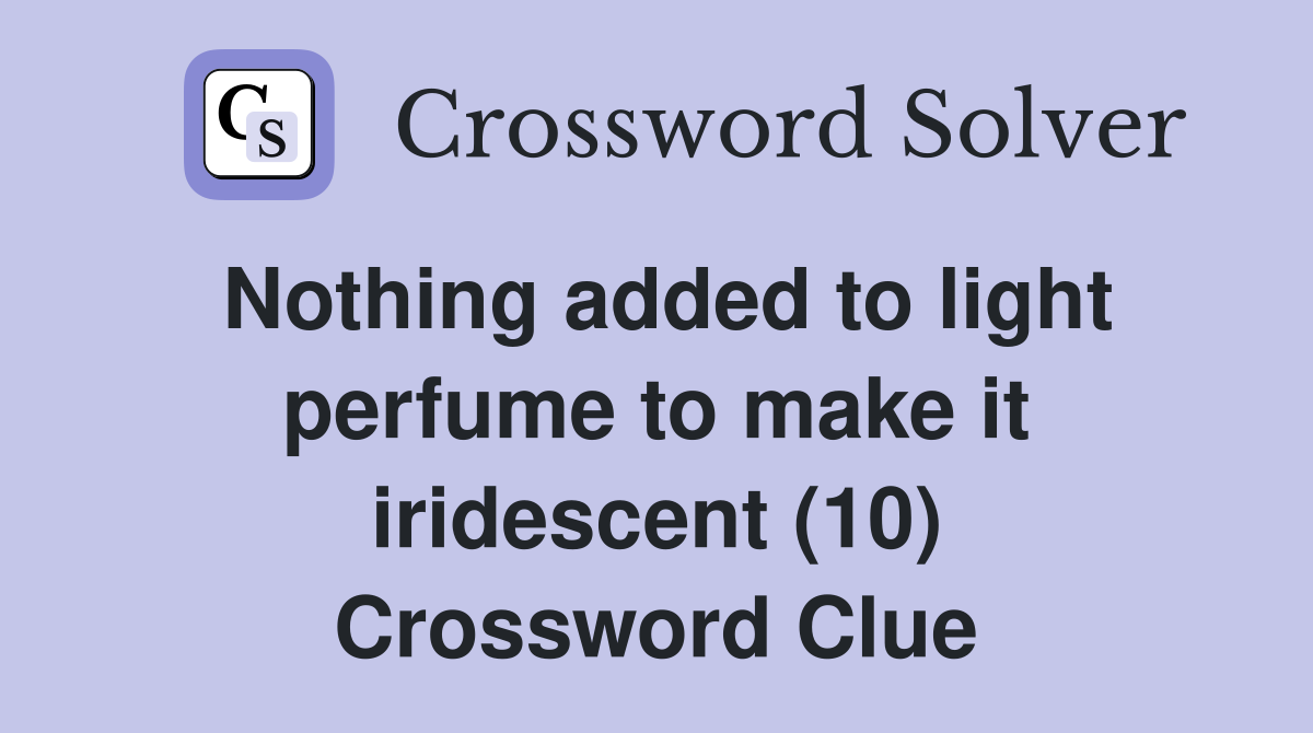 Nothing added to light perfume to make it iridescent (10) Crossword Clue