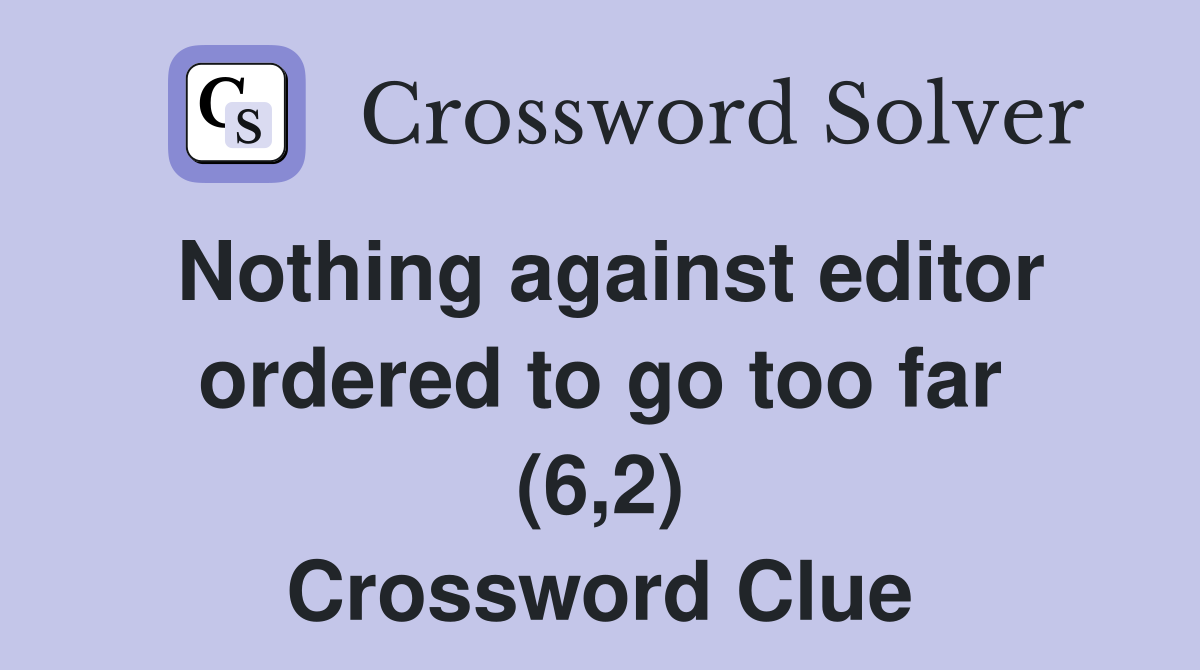 Nothing against editor ordered to go too far (6,2) Crossword Clue
