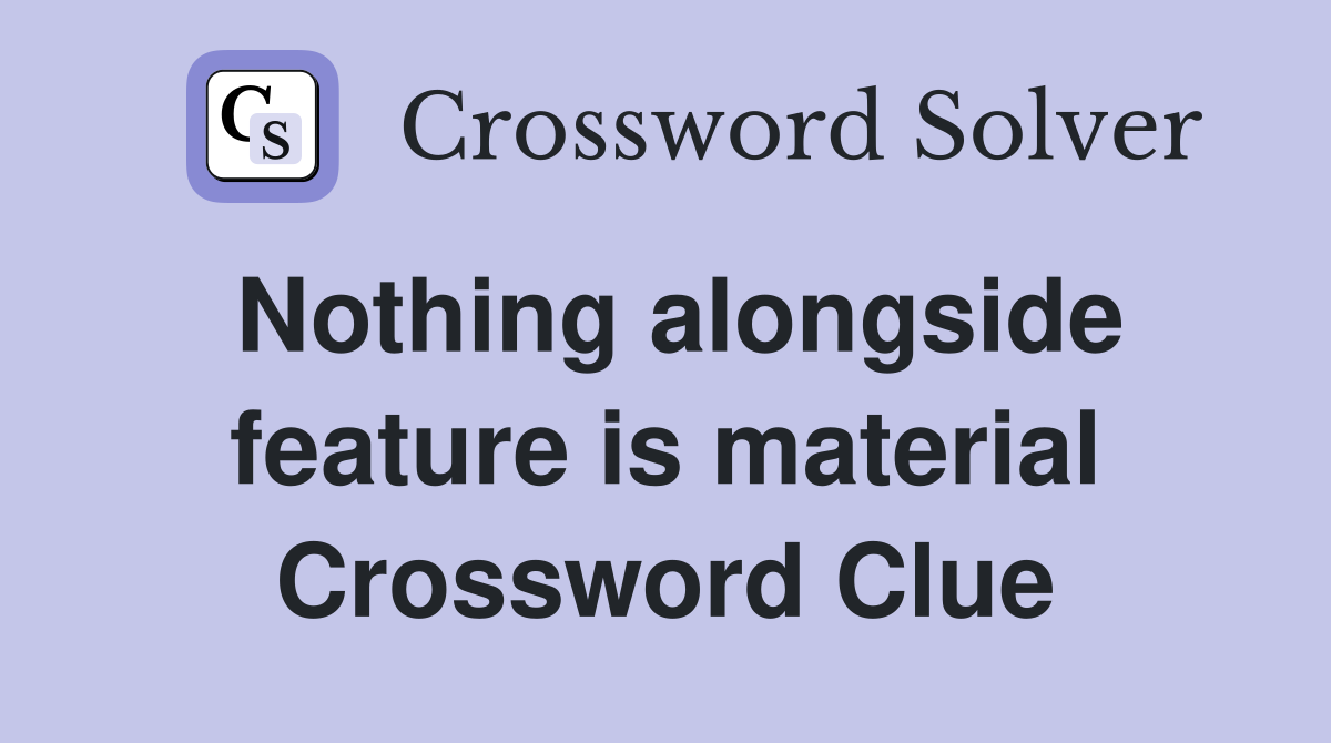 Nothing alongside feature is material Crossword Clue
