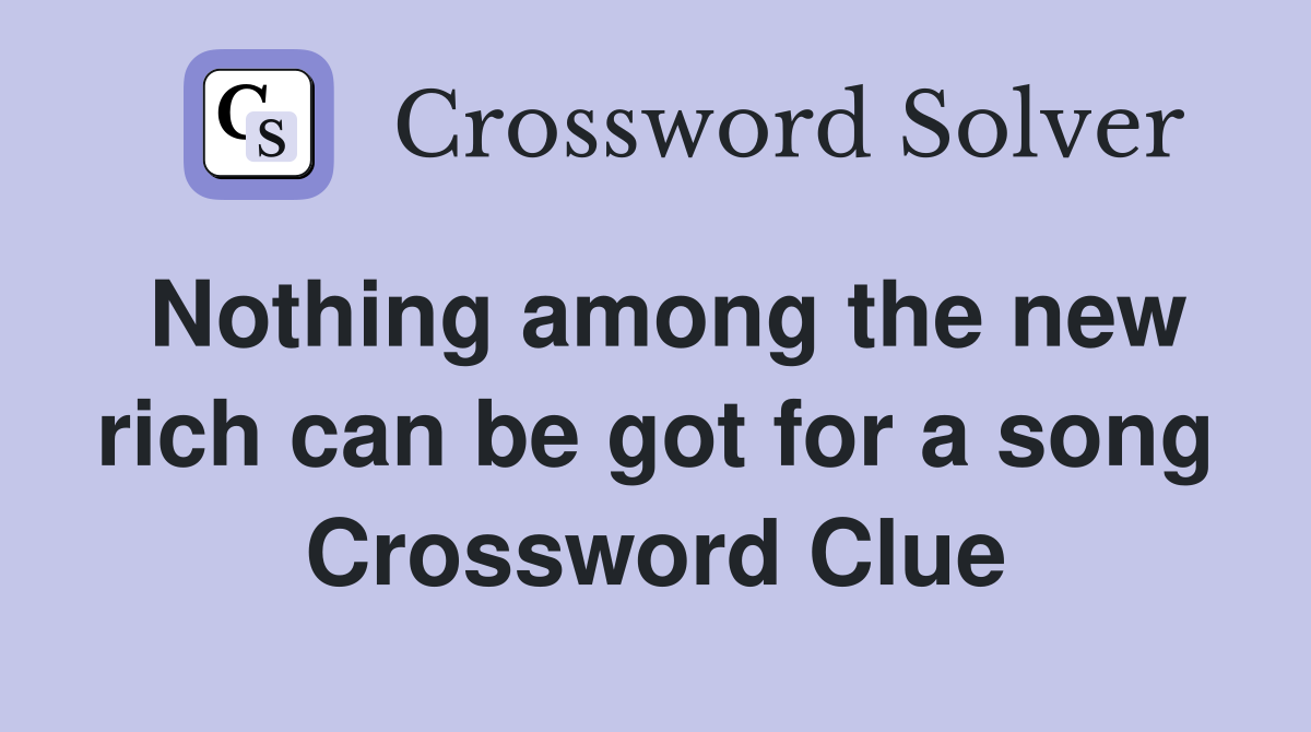 Nothing among the new rich can be got for a song Crossword Clue