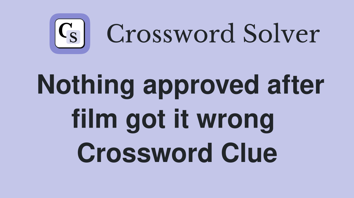 Nothing approved after film got it wrong  Crossword Clue