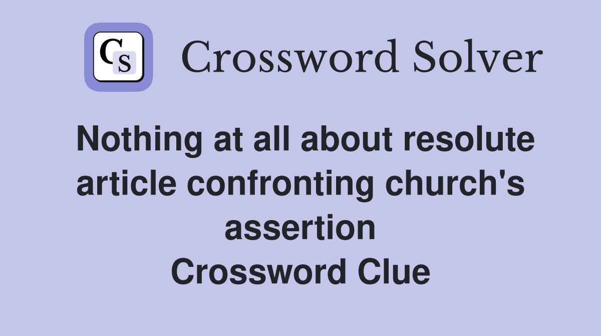 Nothing at all about resolute article confronting church's assertion Crossword Clue