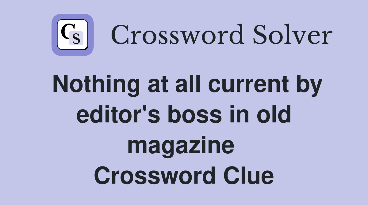Nothing at all current by editor's boss in old magazine  Crossword Clue