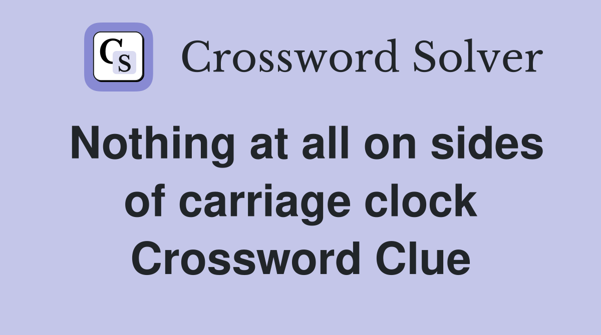 Nothing at all on sides of carriage clock Crossword Clue