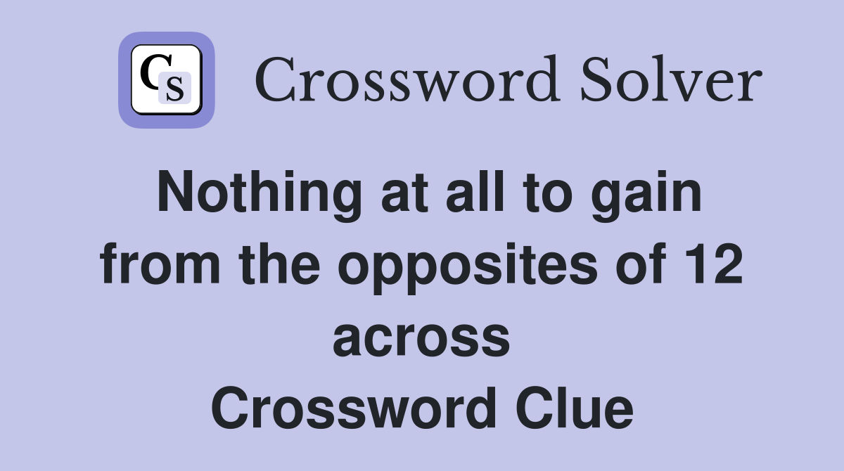 Nothing at all to gain from the opposites of 12 across Crossword Clue