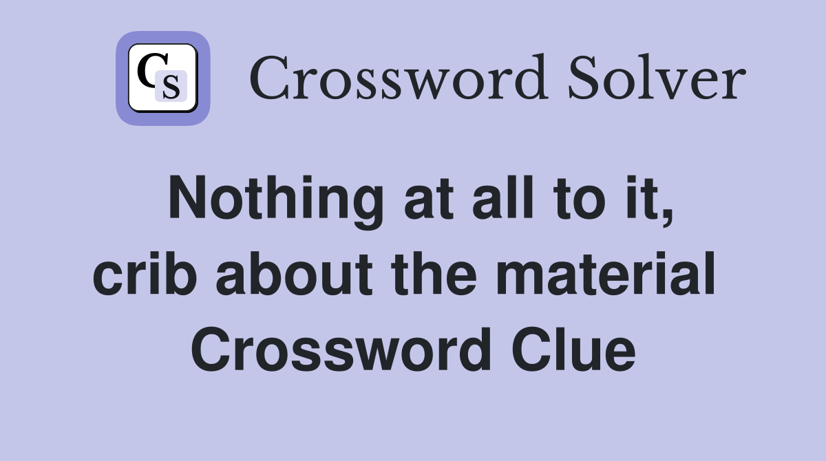 Nothing at all to it, crib about the material  Crossword Clue