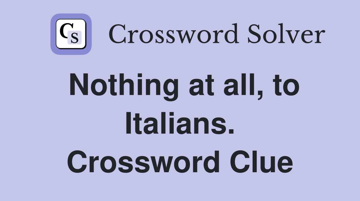 Nothing at all, to Italians. Crossword Clue