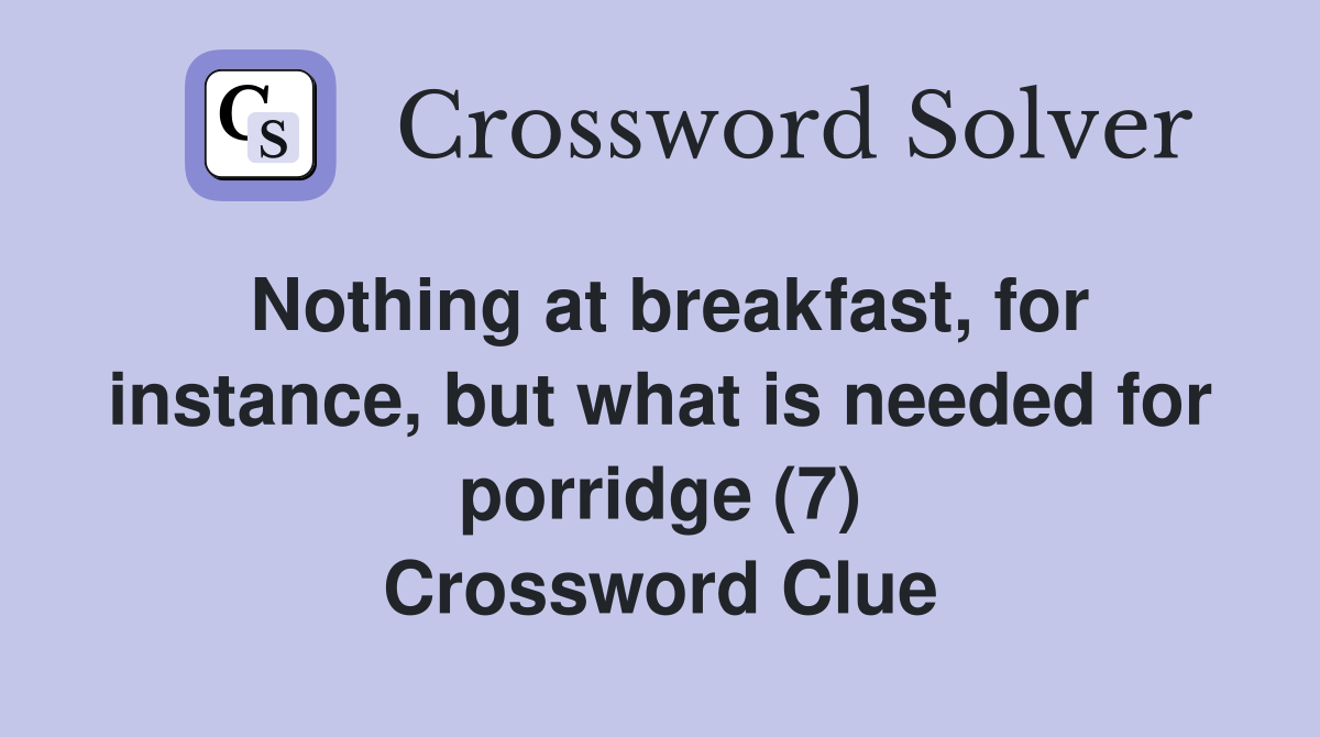 Nothing at breakfast, for instance, but what is needed for porridge (7) Crossword Clue