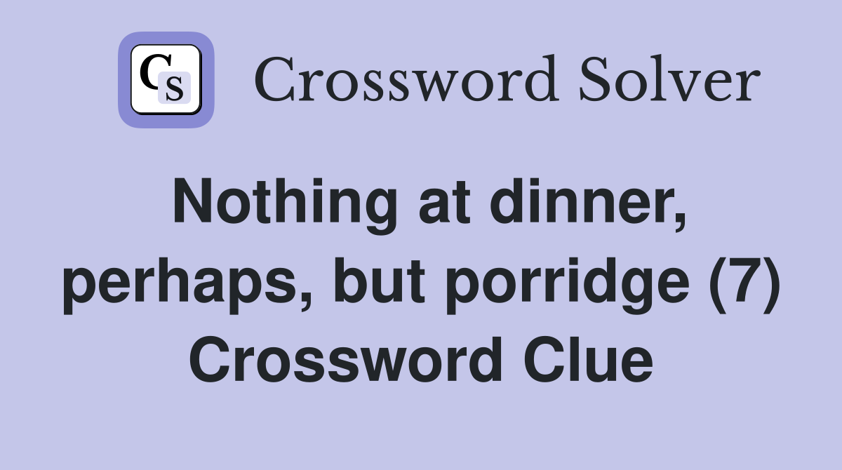 Nothing at dinner, perhaps, but porridge (7) Crossword Clue