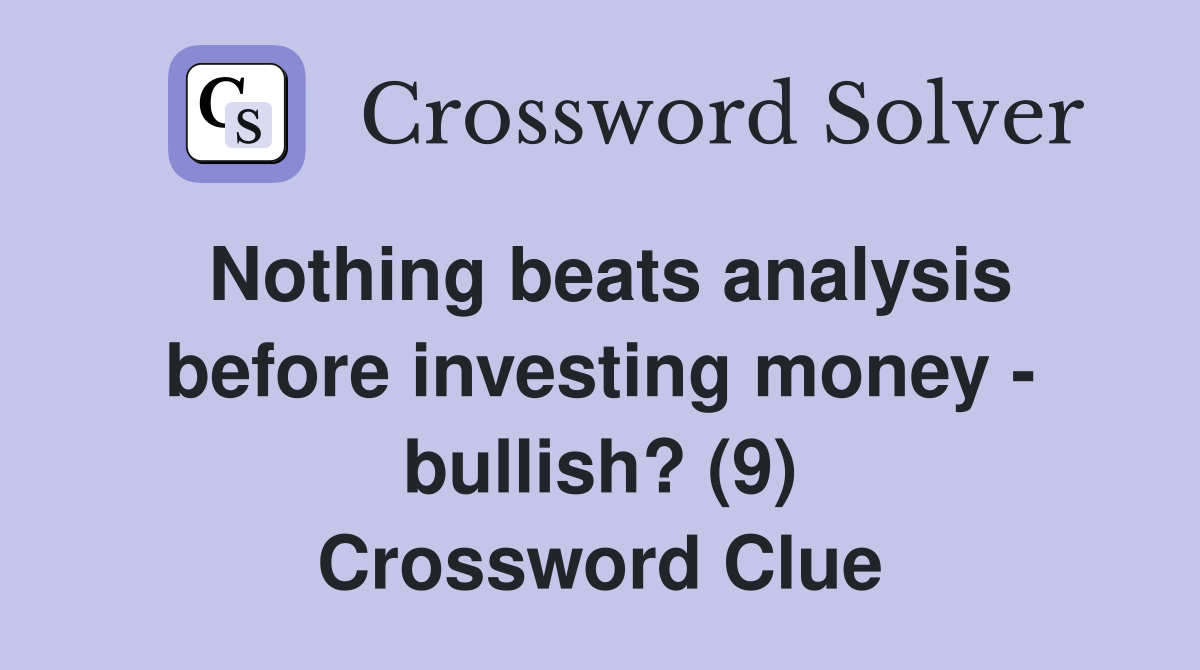 Nothing beats analysis before investing money - bullish? (9) Crossword Clue