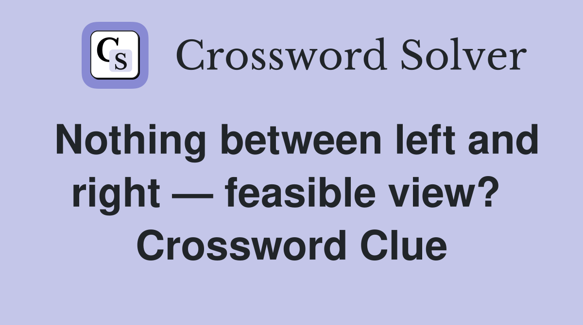 Nothing between left and right — feasible view?  Crossword Clue