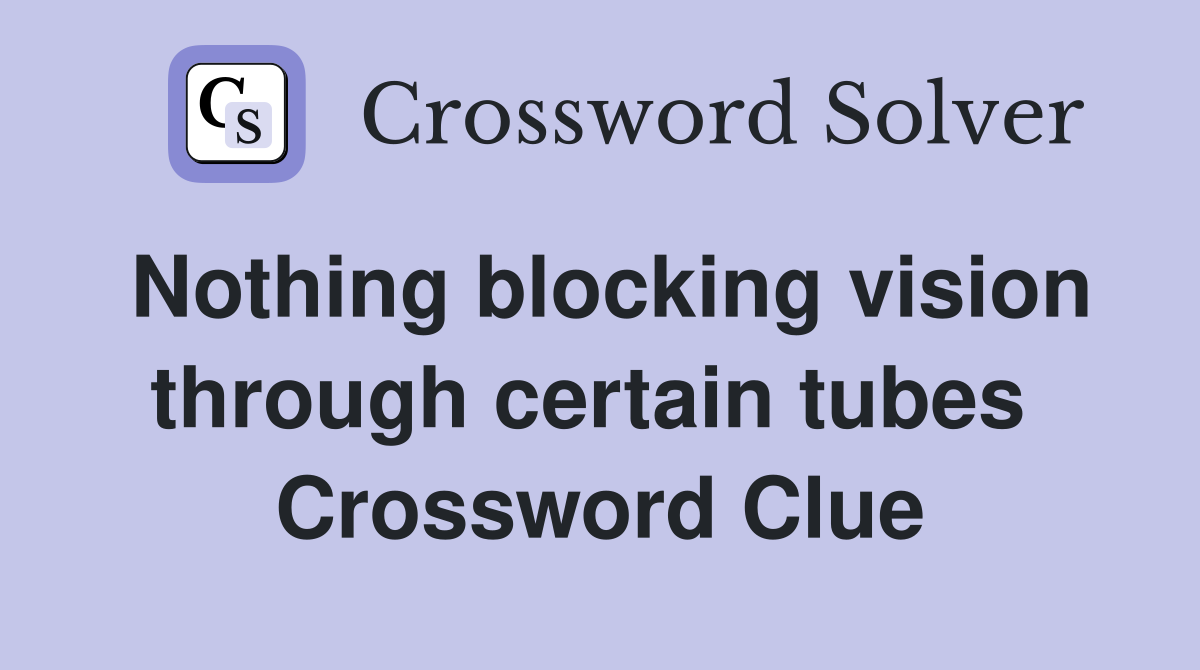 Nothing blocking vision through certain tubes  Crossword Clue