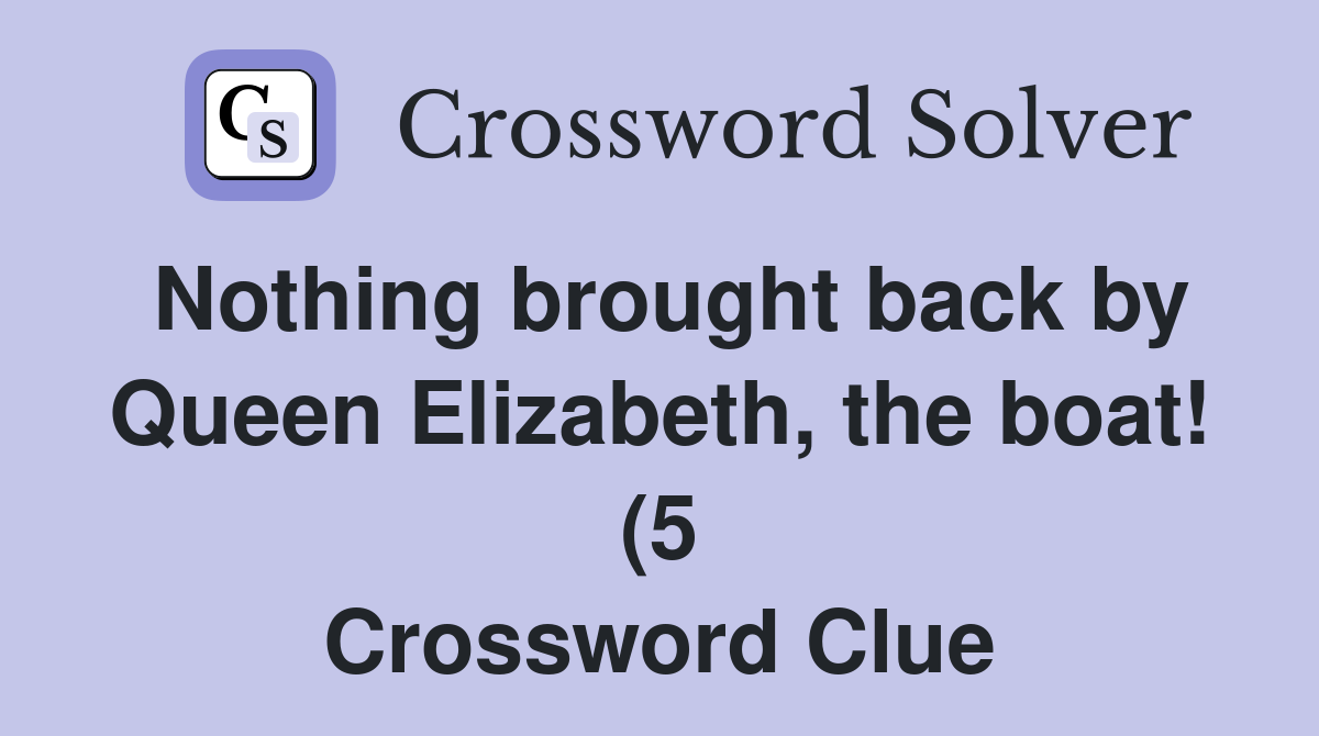 Nothing brought back by Queen Elizabeth the boat (5) Crossword Clue Nothing brought back by Queen Elizabeth the boat (5) Crossword Clue