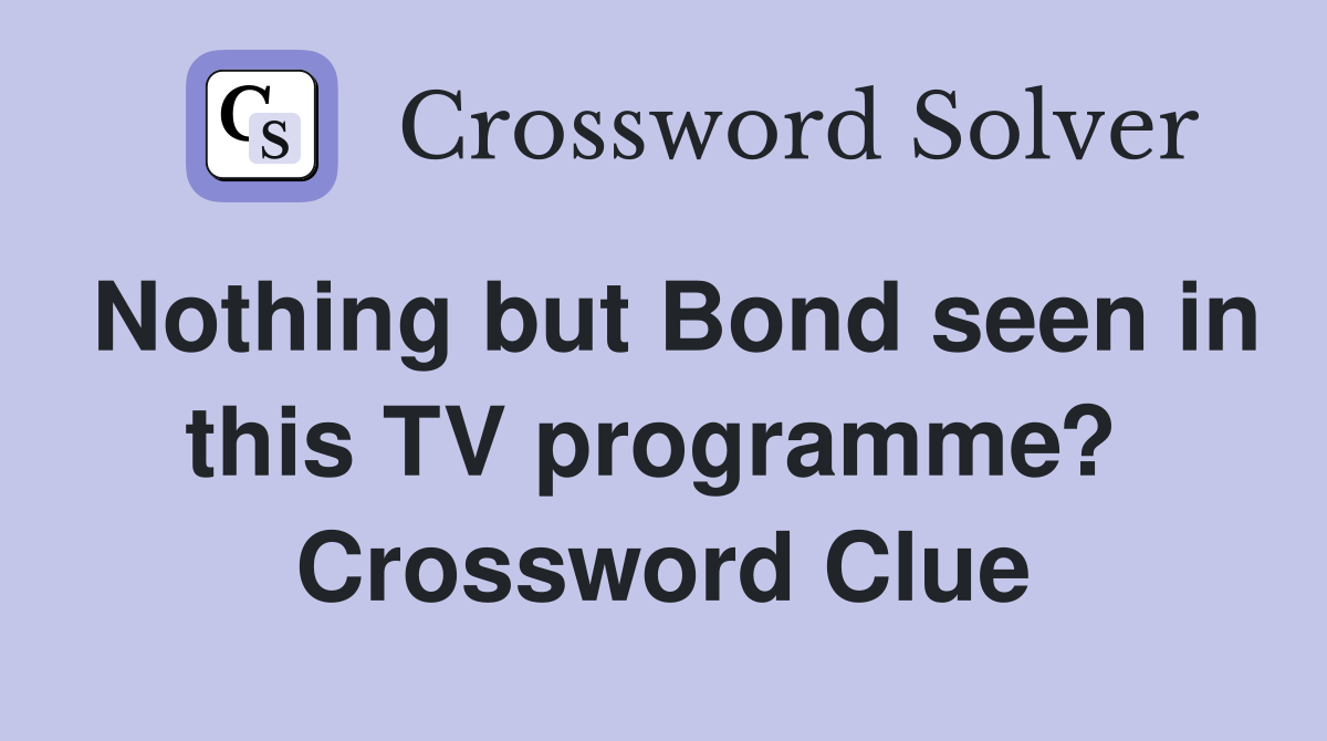 Nothing but Bond seen in this TV programme?  Crossword Clue