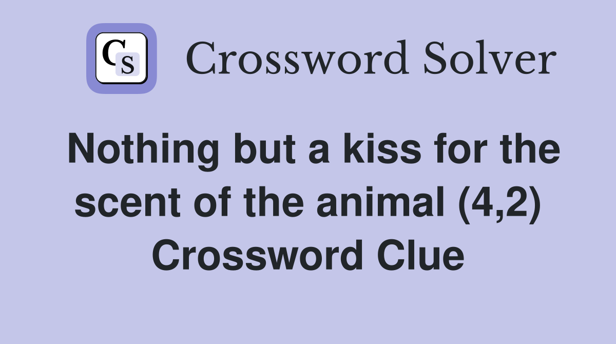 Nothing but a kiss for the scent of the animal (4,2) Crossword Clue