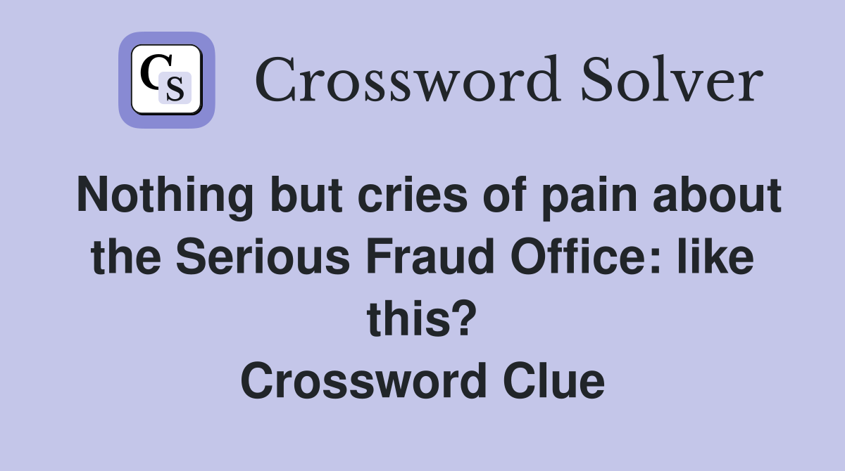 Nothing but cries of pain about the Serious Fraud Office: like this? Crossword Clue