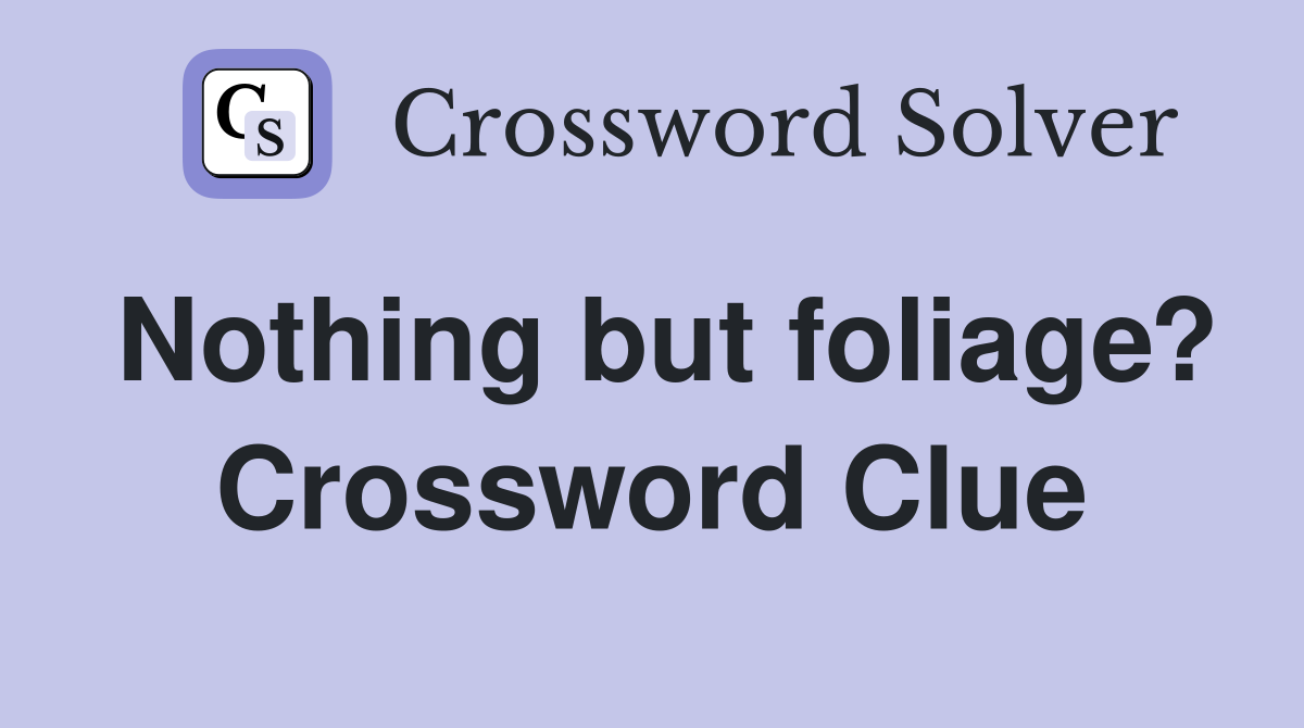 Nothing but foliage? Crossword Clue