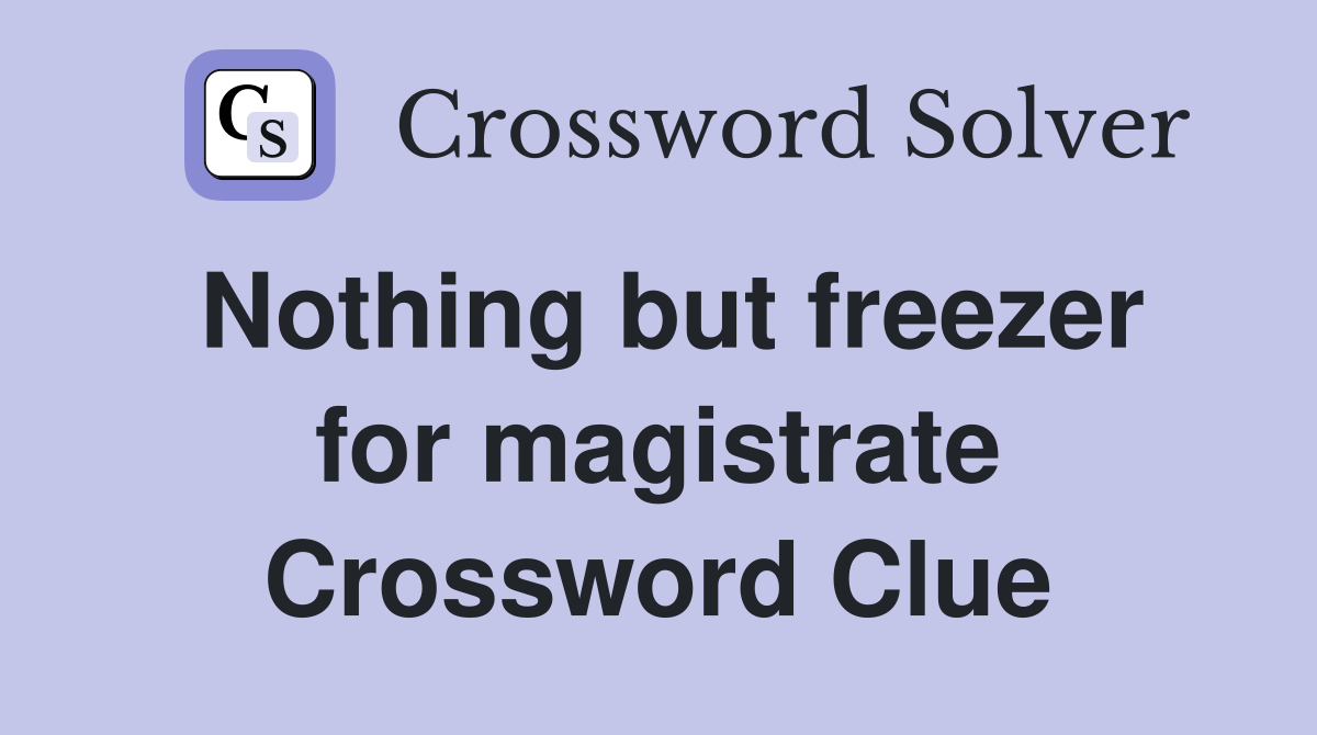Nothing but freezer for magistrate Crossword Clue