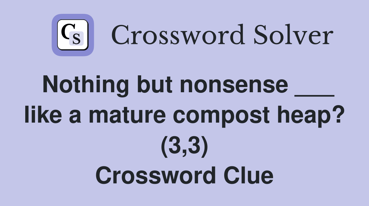 Nothing but nonsense ___ like a mature compost heap? (3,3) Crossword Clue