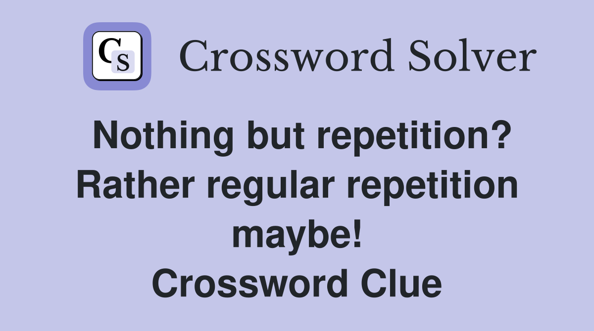 Nothing but repetition? Rather regular repetition maybe! Crossword Clue