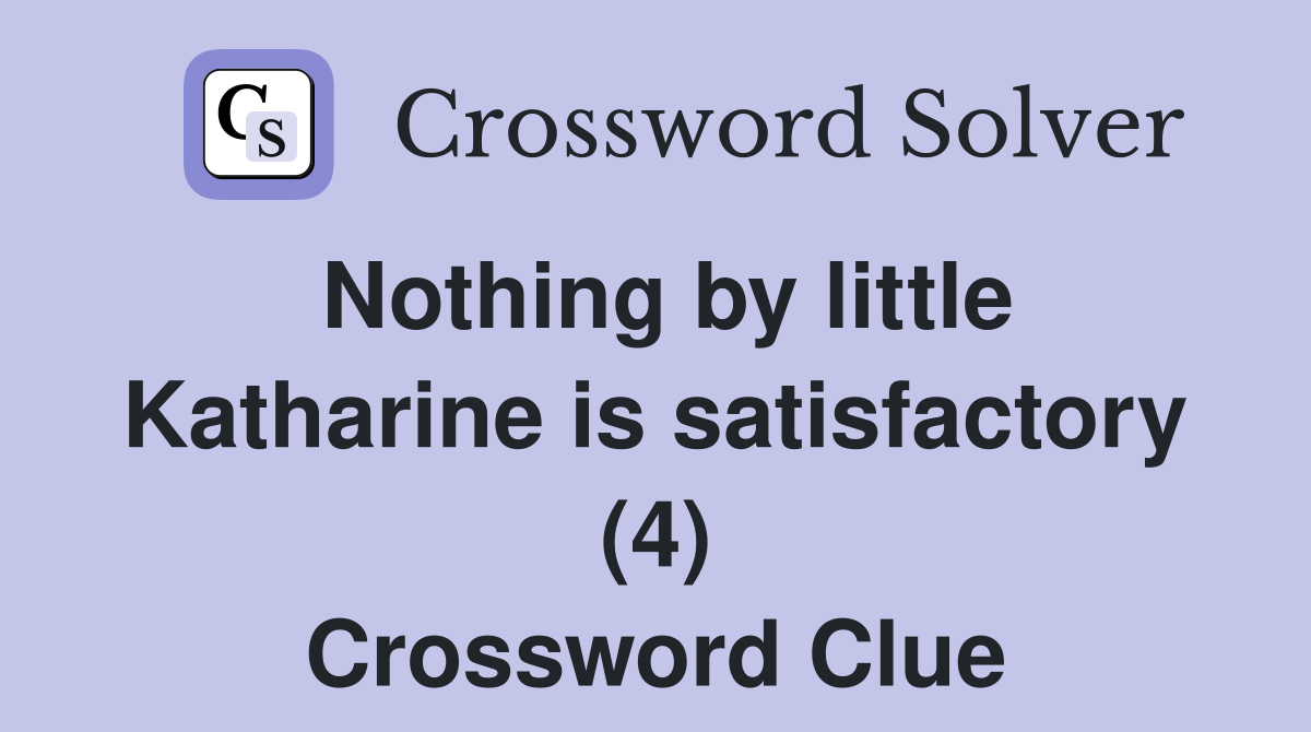 Nothing by little Katharine is satisfactory (4) Crossword Clue