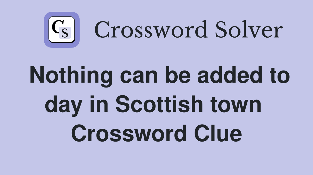 Nothing can be added to day in Scottish town  Crossword Clue