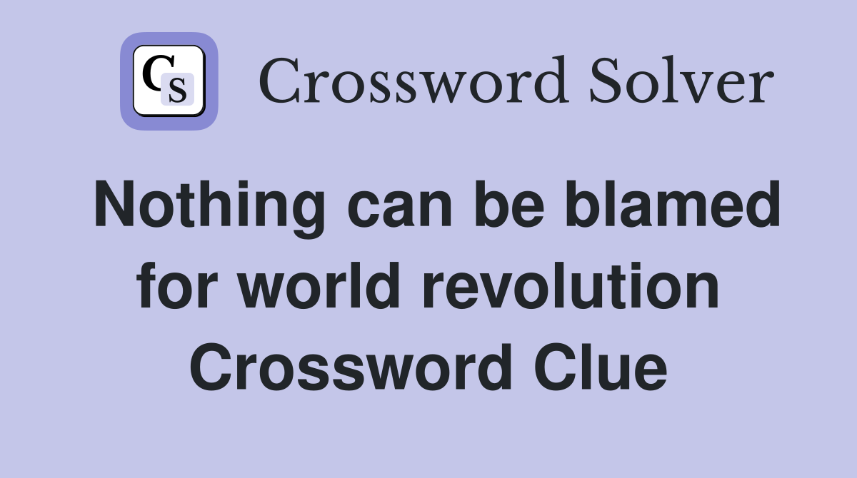 Nothing can be blamed for world revolution Crossword Clue