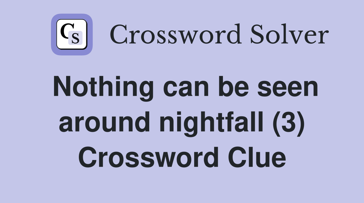 Nothing can be seen around nightfall (3) Crossword Clue