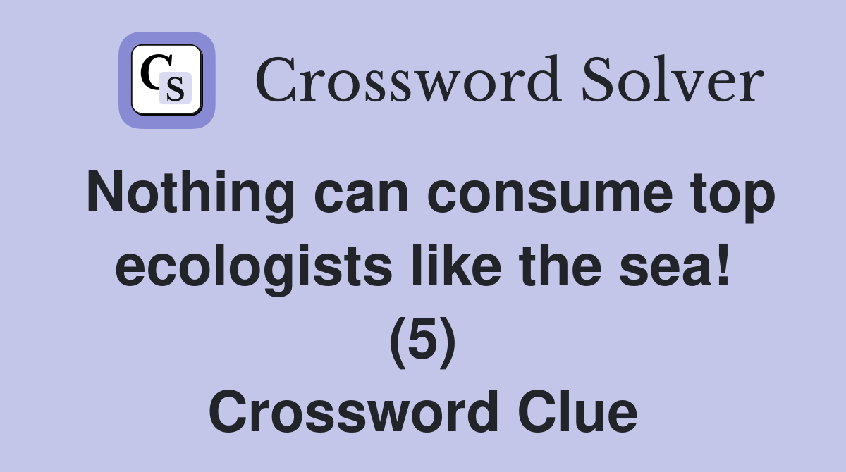Nothing can consume top ecologists like the sea! (5) Crossword Clue