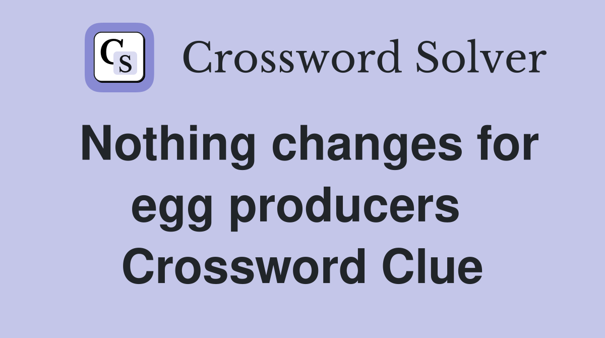 Nothing changes for egg producers  Crossword Clue