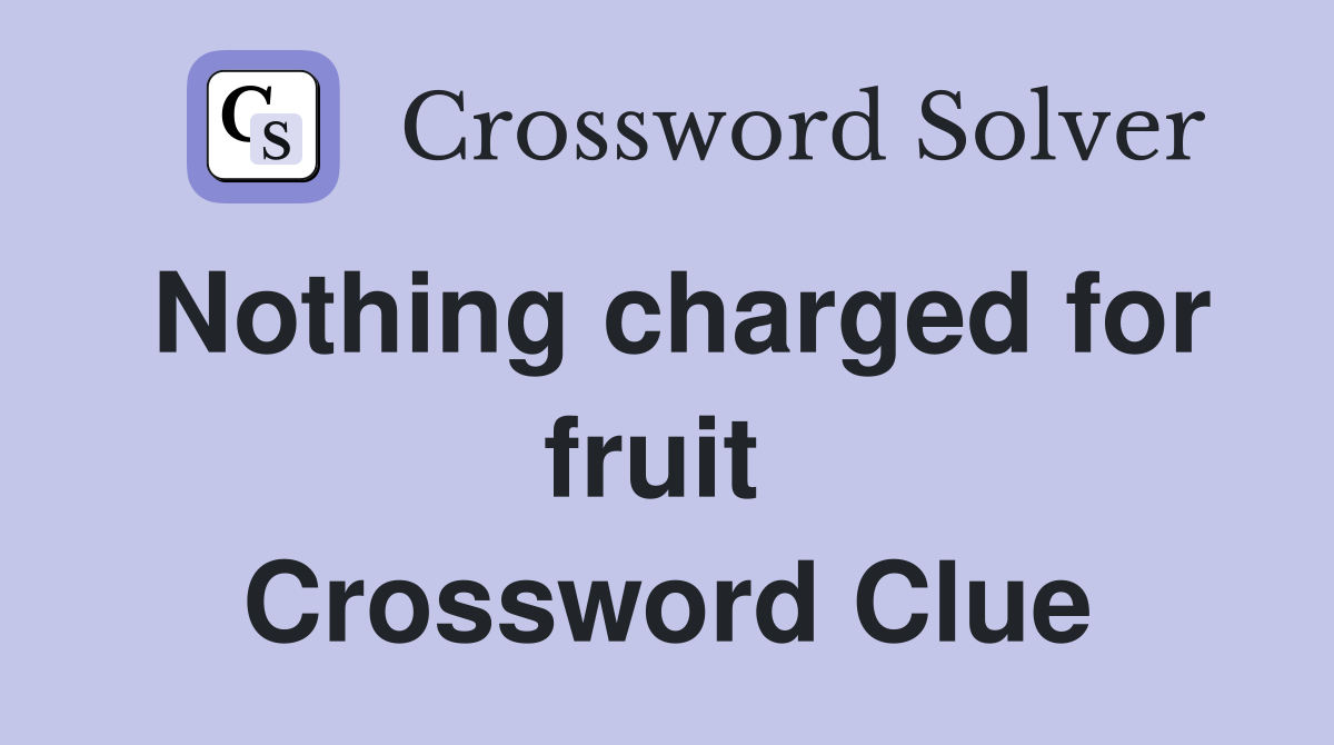Nothing charged for fruit  Crossword Clue