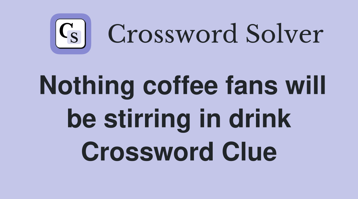 Nothing coffee fans will be stirring in drink Crossword Clue