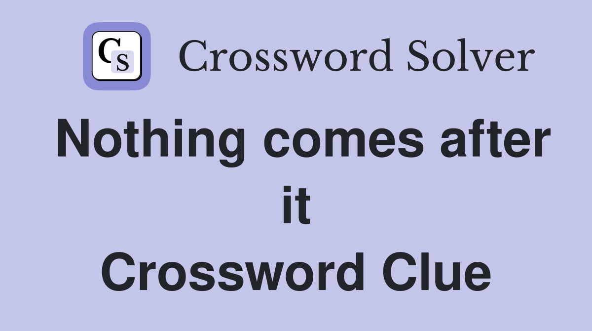 Nothing comes after it Crossword Clue