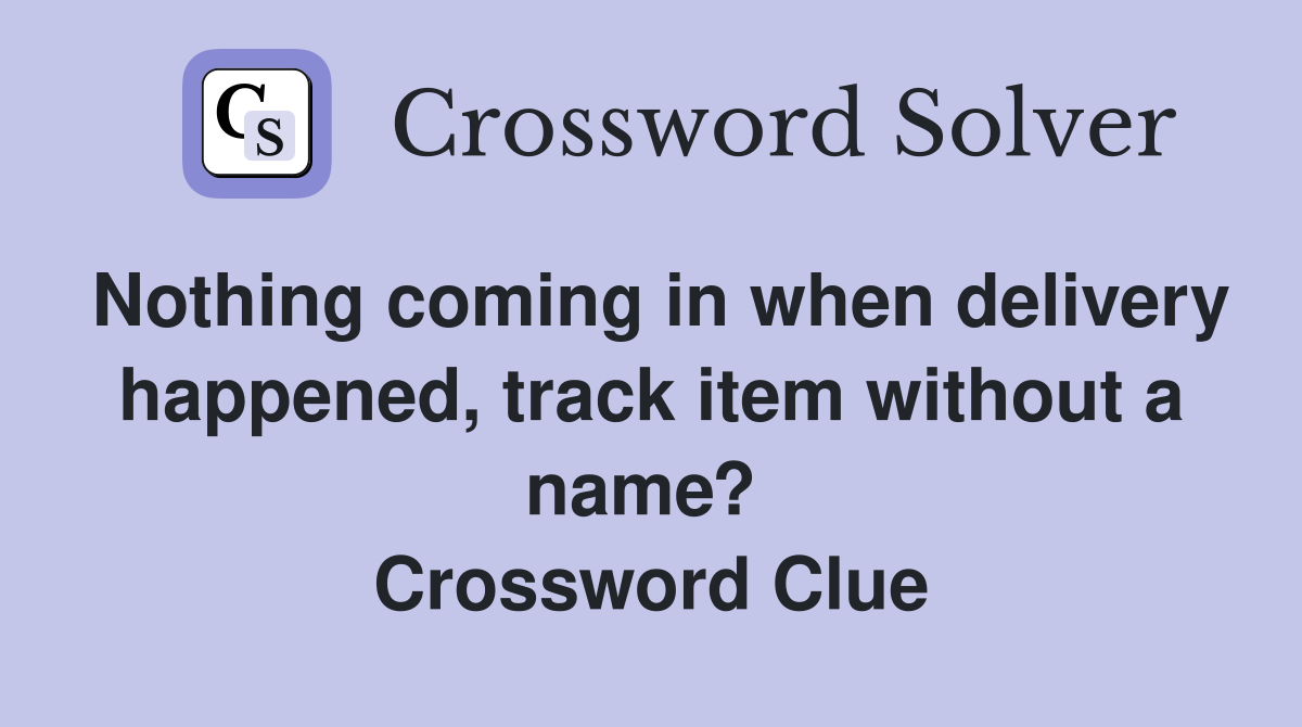 Nothing coming in when delivery happened, track item without a name?  Crossword Clue