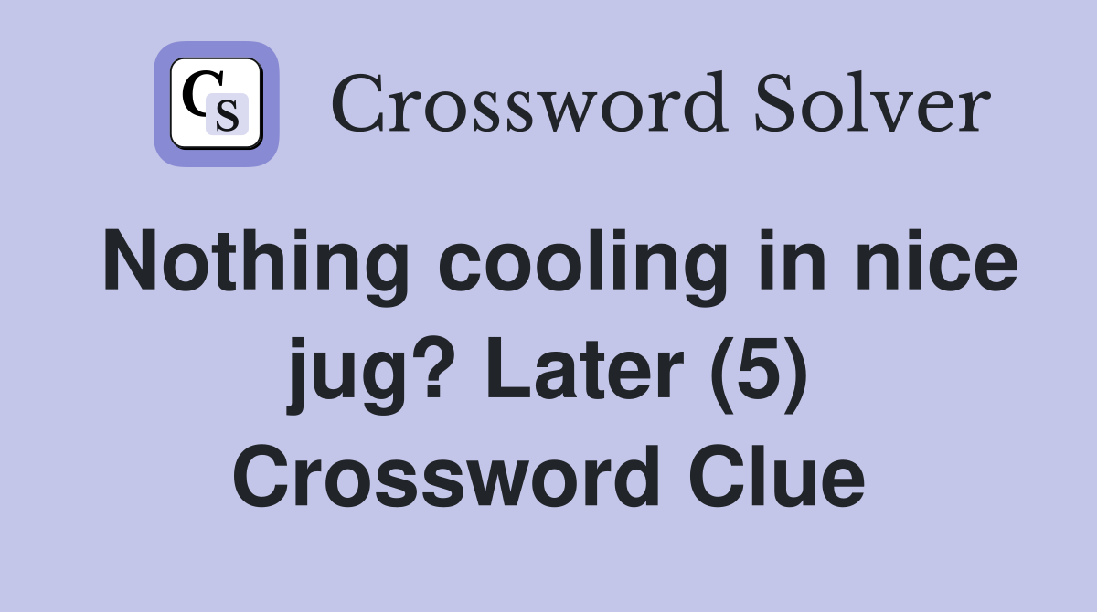 Nothing cooling in nice jug? Later (5) Crossword Clue