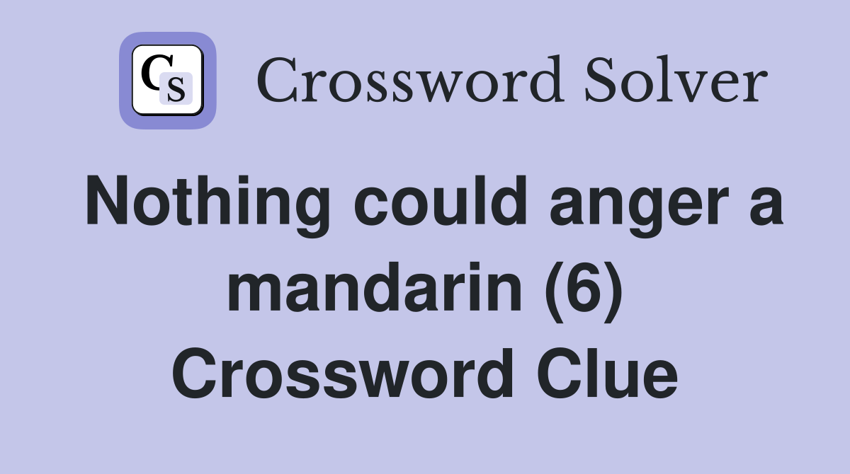 Nothing could anger a mandarin (6) Crossword Clue